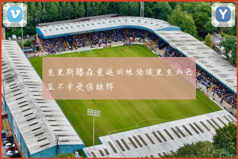 克里斯滕森重返训练场埃里克加西亚不幸受伤缺阵