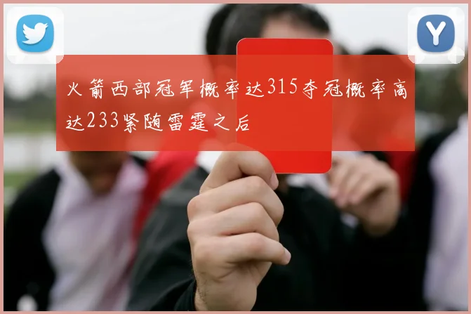 火箭西部冠军概率达315夺冠概率高达233紧随雷霆之后