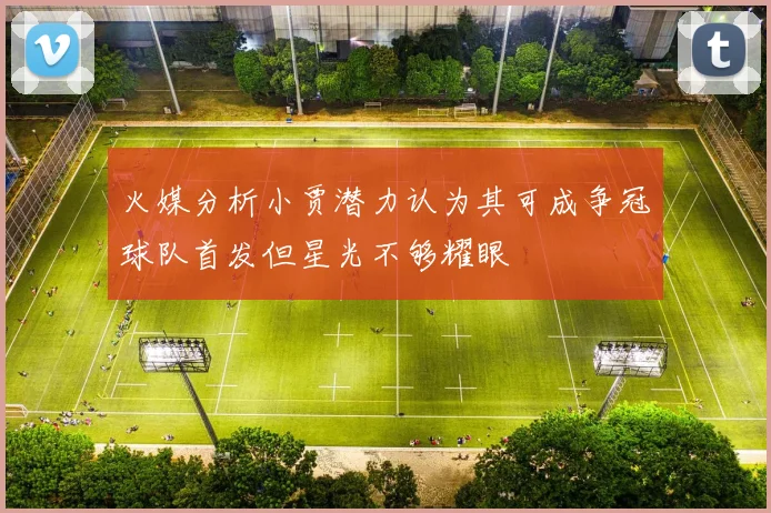 火媒分析小贾潜力认为其可成争冠球队首发但星光不够耀眼