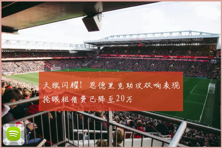 天赋闪耀！恩德里克助攻双响表现抢眼租借费已降至20万