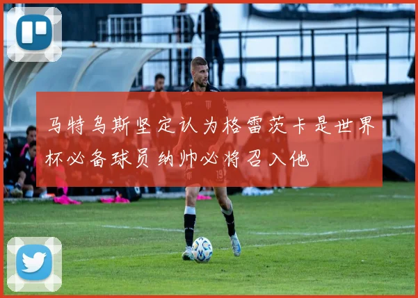 马特乌斯坚定认为格雷茨卡是世界杯必备球员纳帅必将召入他