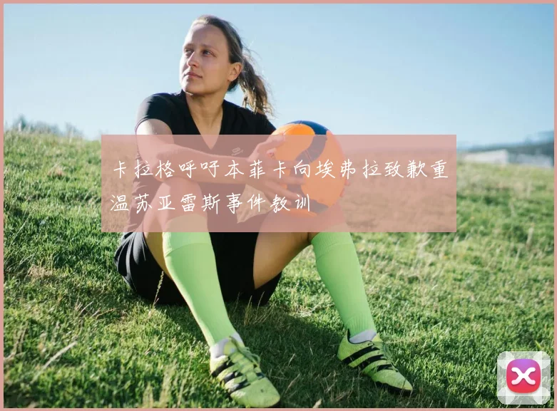 卡拉格呼吁本菲卡向埃弗拉致歉重温苏亚雷斯事件教训