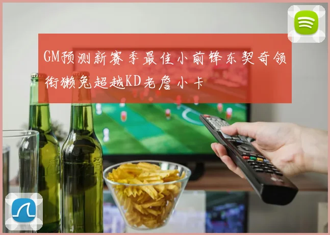 GM预测新赛季最佳小前锋东契奇领衔獭兔超越KD老詹小卡