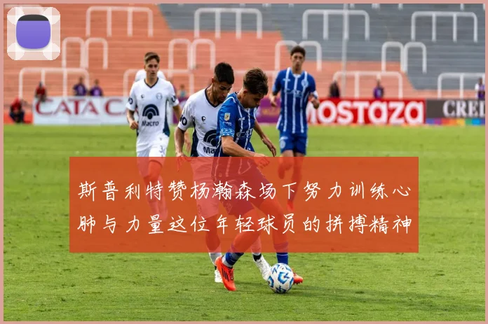 斯普利特赞杨瀚森场下努力训练心肺与力量这位年轻球员的拼搏精神值得认可