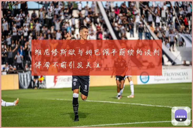 维尼修斯欲与姆巴佩平薪续约谈判停滞不前引发关注