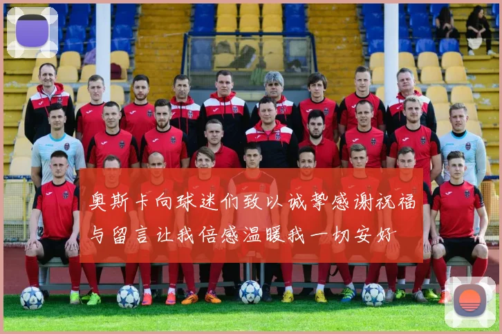 奥斯卡向球迷们致以诚挚感谢祝福与留言让我倍感温暖我一切安好