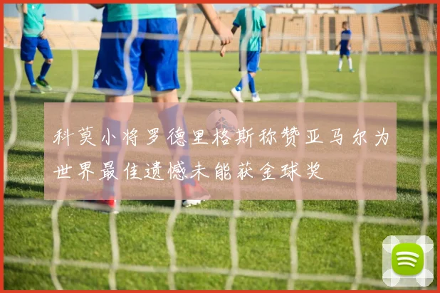 科莫小将罗德里格斯称赞亚马尔为世界最佳遗憾未能获金球奖