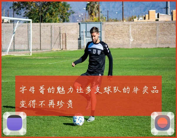 字母哥的魅力让多支球队的非卖品变得不再珍贵