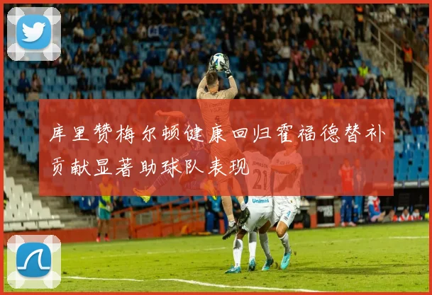 库里赞梅尔顿健康回归霍福德替补贡献显著助球队表现
