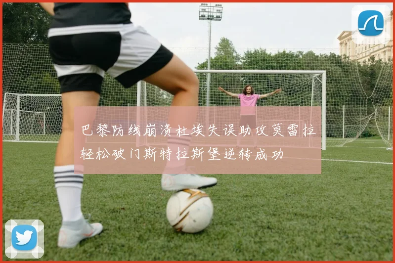 巴黎防线崩溃杜埃失误助攻莫雷拉轻松破门斯特拉斯堡逆转成功