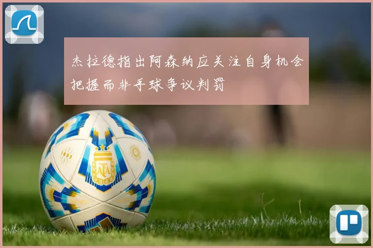 杰拉德指出阿森纳应关注自身机会把握而非手球争议判罚