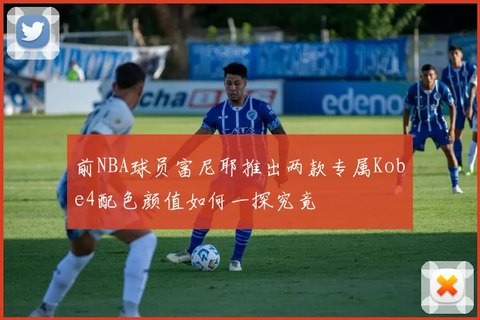 前NBA球员富尼耶推出两款专属Kobe4配色颜值如何一探究竟